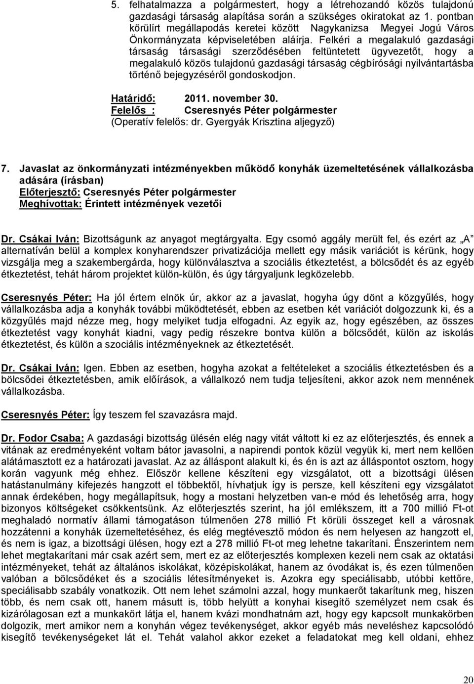 Felkéri a megalakuló gazdasági társaság társasági szerződésében feltüntetett ügyvezetőt, hogy a megalakuló közös tulajdonú gazdasági társaság cégbírósági nyilvántartásba történő bejegyzéséről
