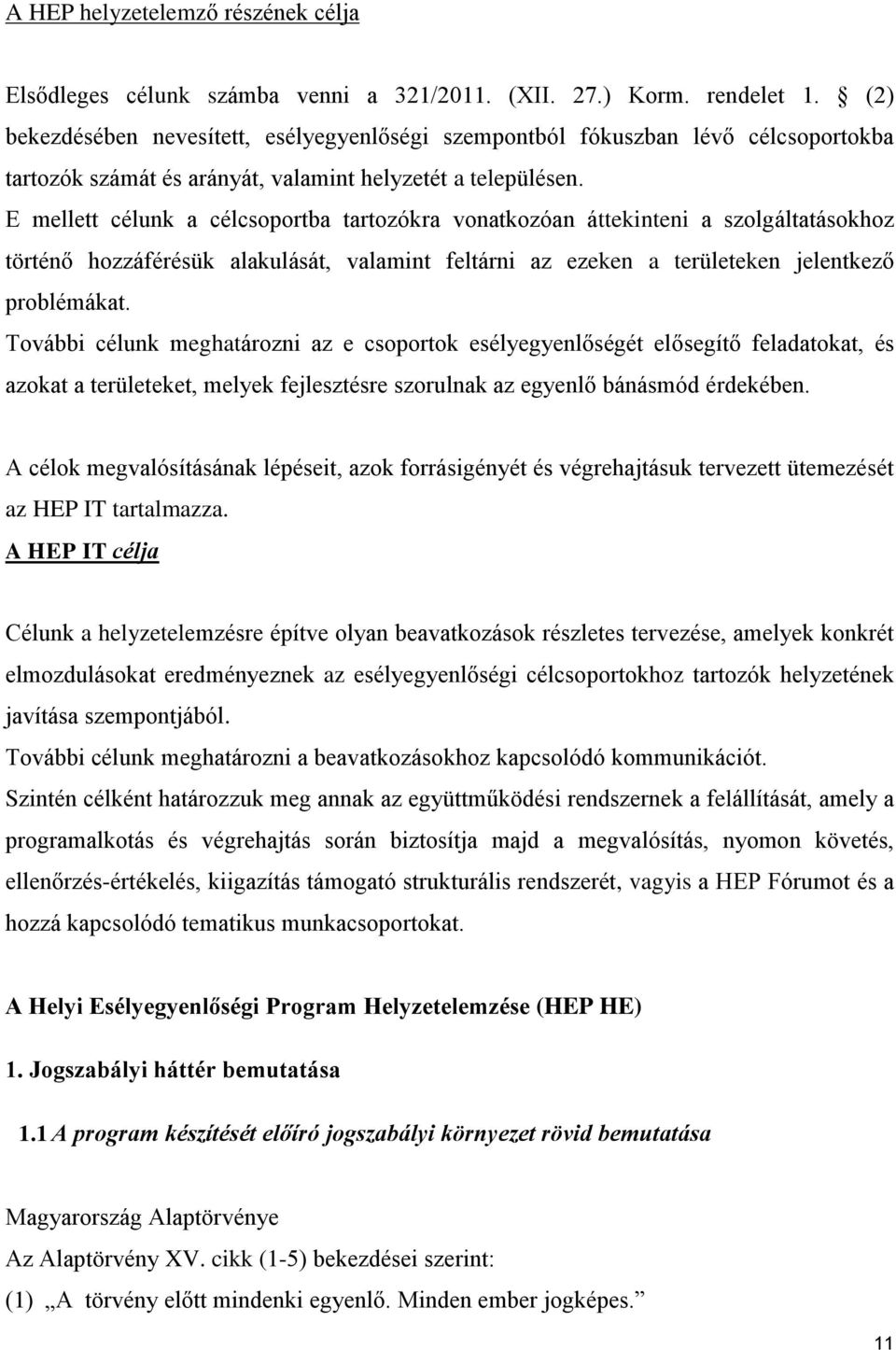 E mellett célunk a célcsoportba tartozókra vonatkozóan áttekinteni a szolgáltatásokhoz történő hozzáférésük alakulását, valamint feltárni az ezeken a területeken jelentkező problémákat.