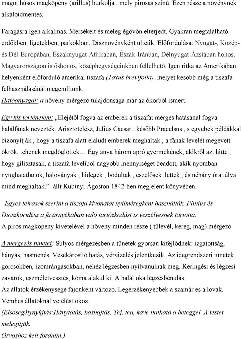 Magyarországon is őshonos, középhegységeinkben fellelhető. Igen ritka az Amerikában helyenként előforduló amerikai tiszafa (Taxus brevifolia),melyet később még a tiszafa felhasználásánál megemlítünk.