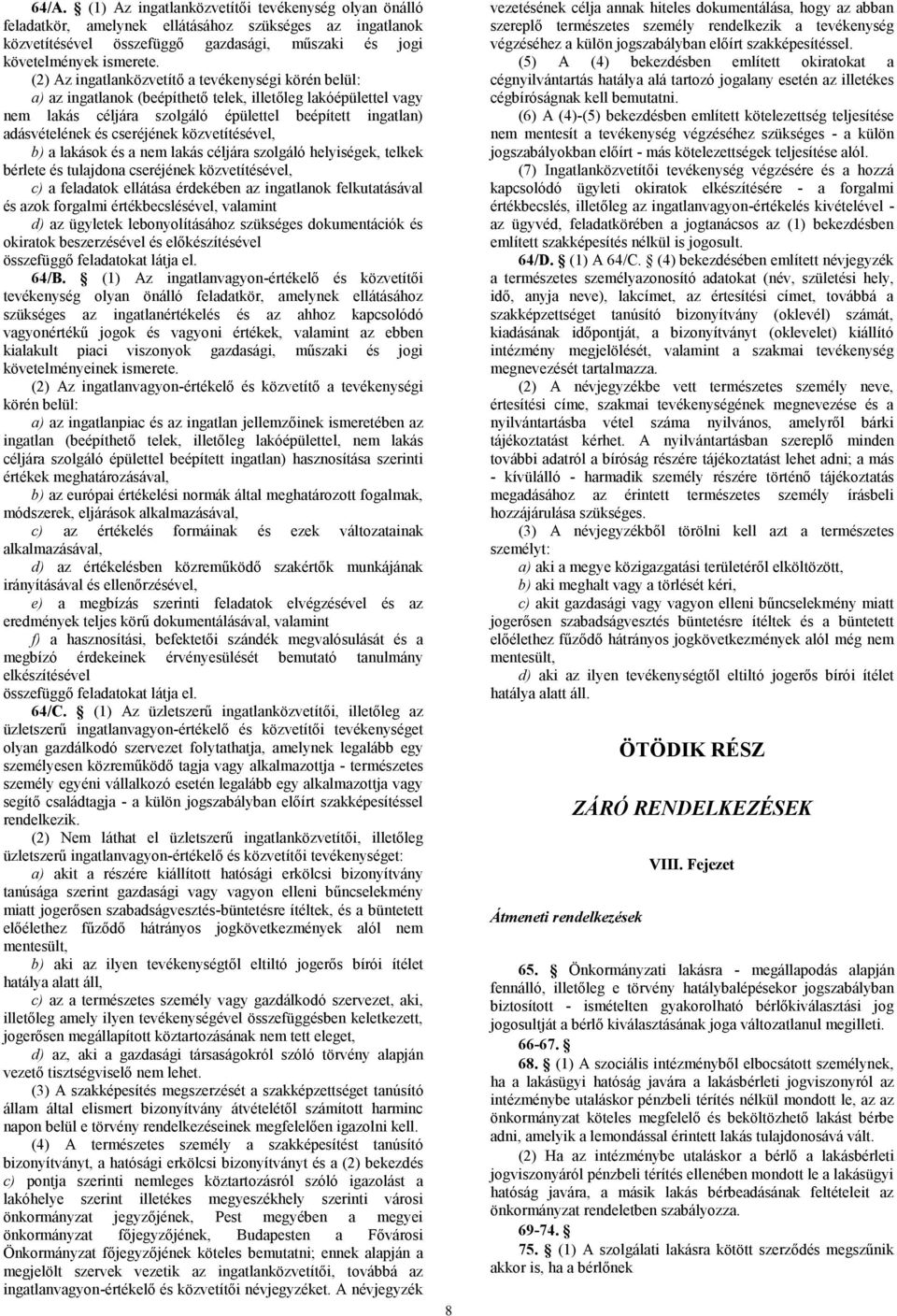 cseréjének közvetítésével, b) a lakások és a nem lakás céljára szolgáló helyiségek, telkek bérlete és tulajdona cseréjének közvetítésével, c) a feladatok ellátása érdekében az ingatlanok