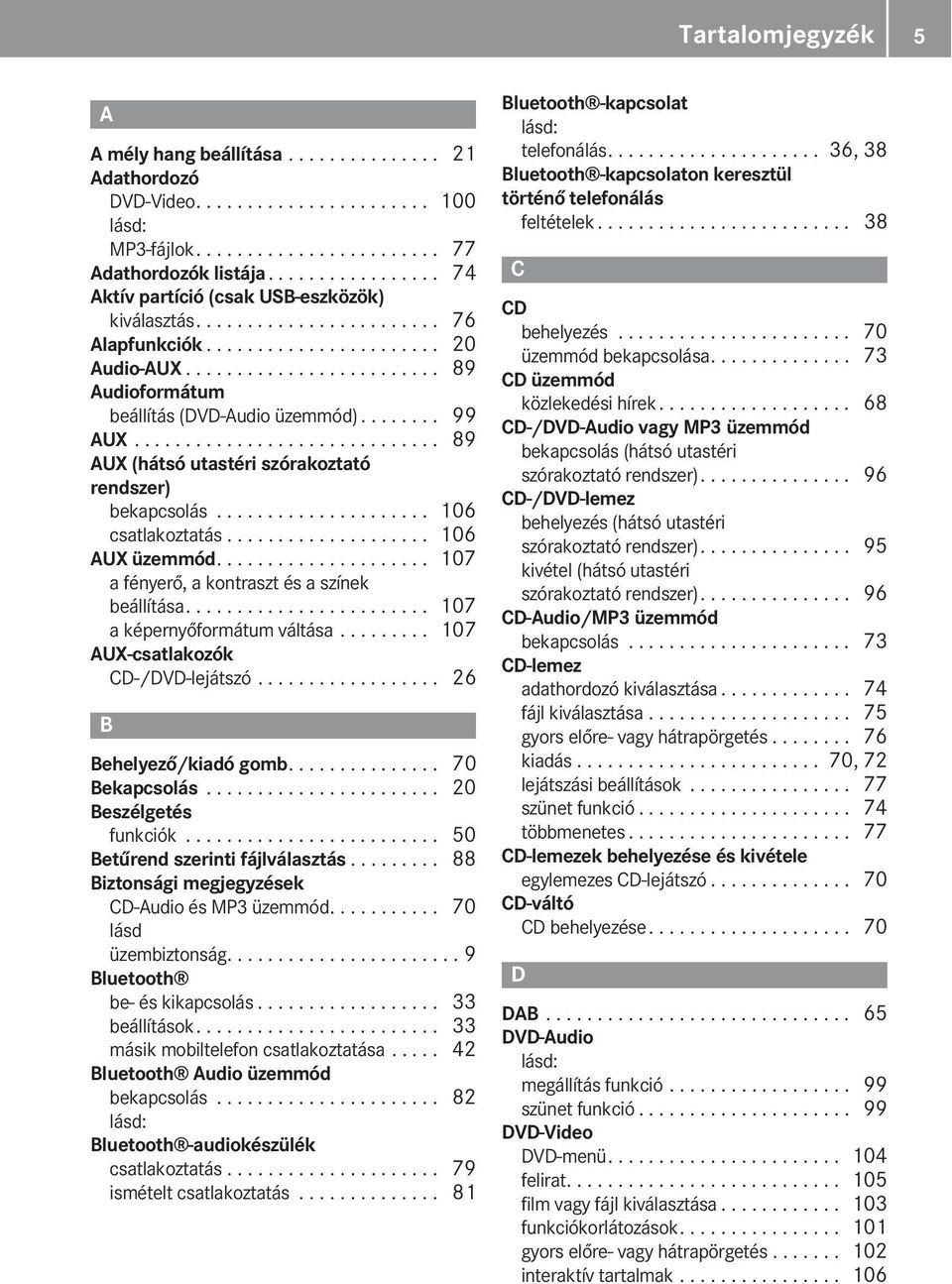 ....... 99 AUX.............................. 89 AUX (hátsó utastéri szórakoztató rendszer) bekapcsolás..................... 106 csatlakoztatás.................... 106 AUX üzemmód.