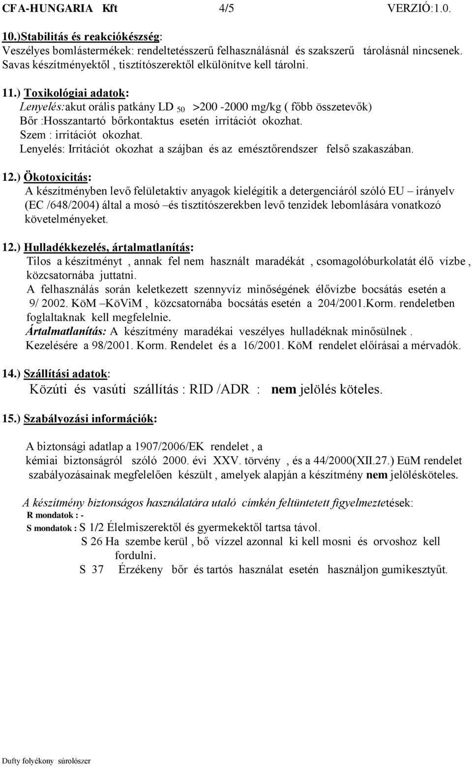 ) Toxikológiai adatok: Lenyelés:akut orális patkány LD 50 >200-2000 mg/kg ( főbb összetevők) Bőr :Hosszantartó bőrkontaktus esetén irrítációt okozhat. Szem : irritációt okozhat.