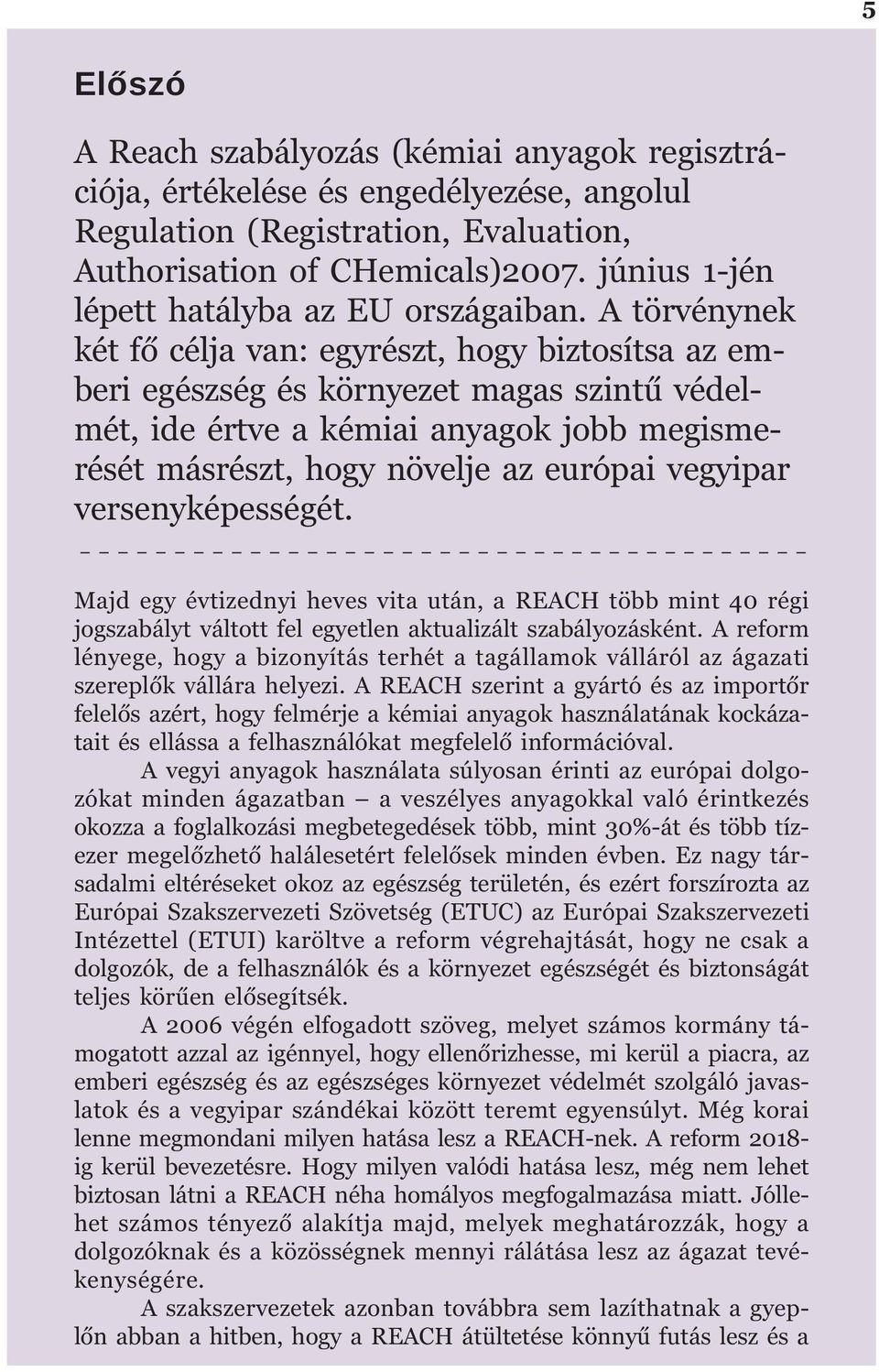 A törvénynek két fõ célja van: egyrészt, hogy biztosítsa az emberi egészség és környezet magas szintû védelmét, ide értve a kémiai anyagok jobb megismerését másrészt, hogy növelje az európai vegyipar