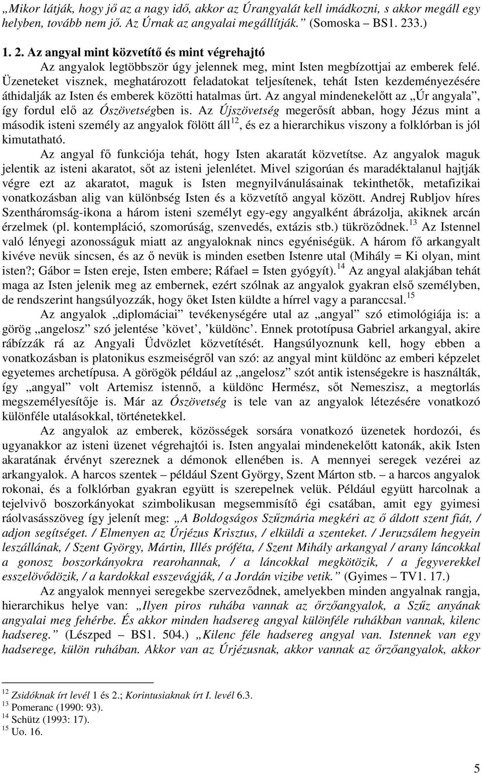 Üzeneteket visznek, meghatározott feladatokat teljesítenek, tehát Isten kezdeményezésére áthidalják az Isten és emberek közötti hatalmas űrt.