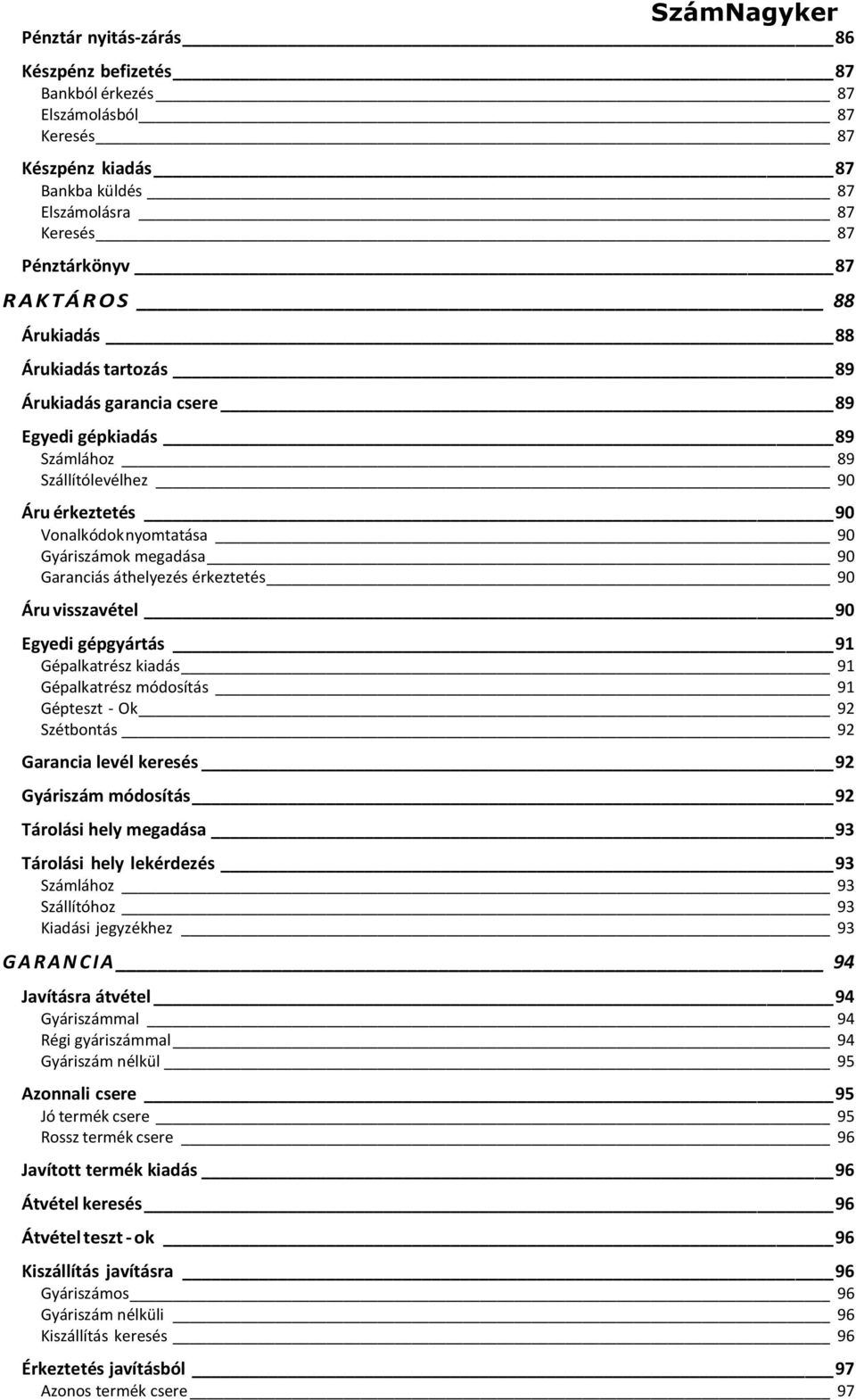 érkeztetés 90 Áru visszavétel 90 Egyedi gépgyártás 91 Gépalkatrész kiadás 91 Gépalkatrész módosítás 91 Gépteszt - Ok 92 Szétbontás 92 Garancia levél keresés 92 Gyáriszám módosítás 92 Tárolási hely