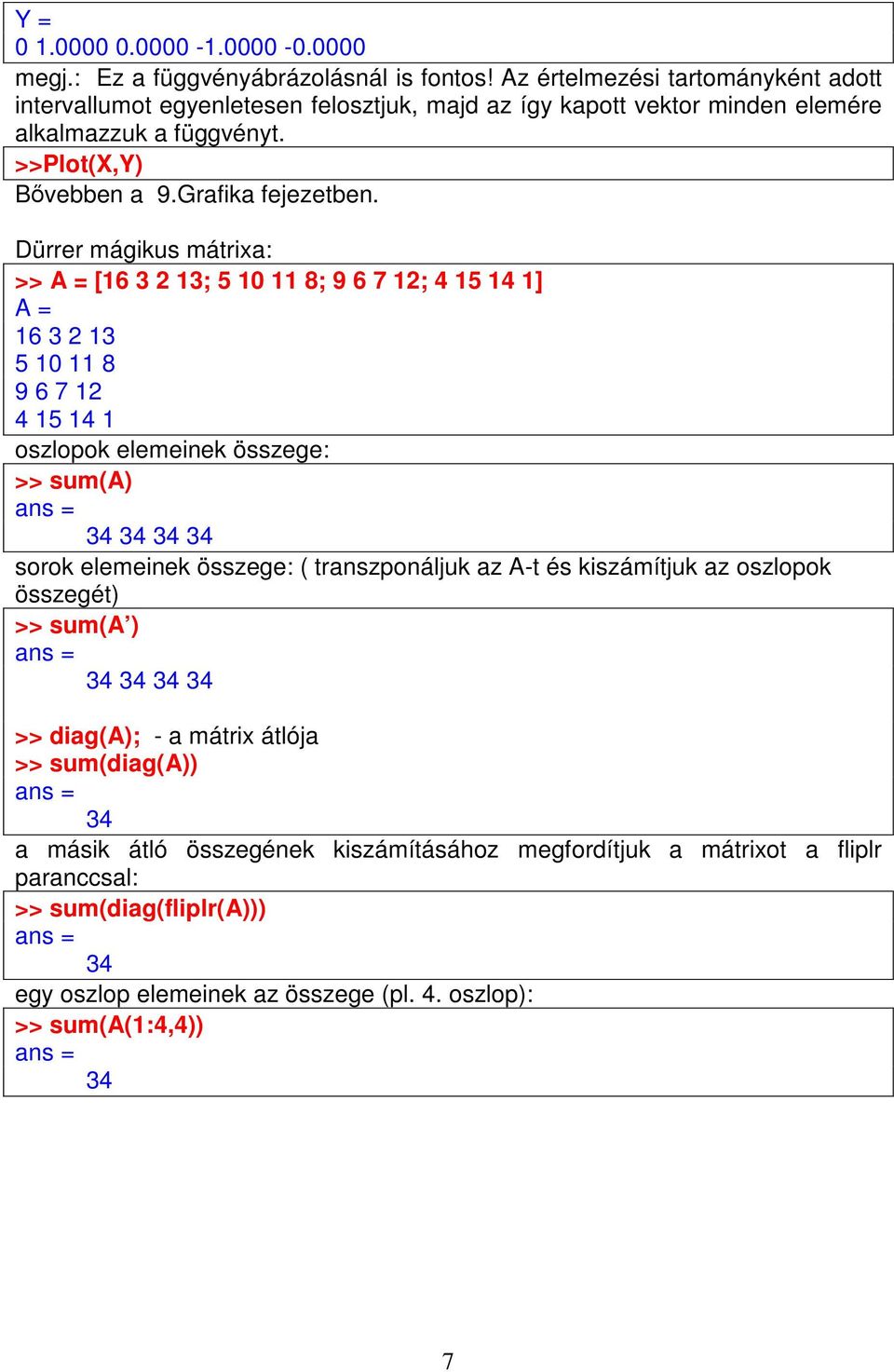 Dürrer mágikus mátrixa: >> A = [16 3 2 13; 5 10 11 8; 9 6 7 12; 4 15 14 1] A = 16 3 2 13 5 10 11 8 9 6 7 12 4 15 14 1 oszlopok elemeinek összege: >> sum(a) 34 34 34 34 sorok elemeinek összege: