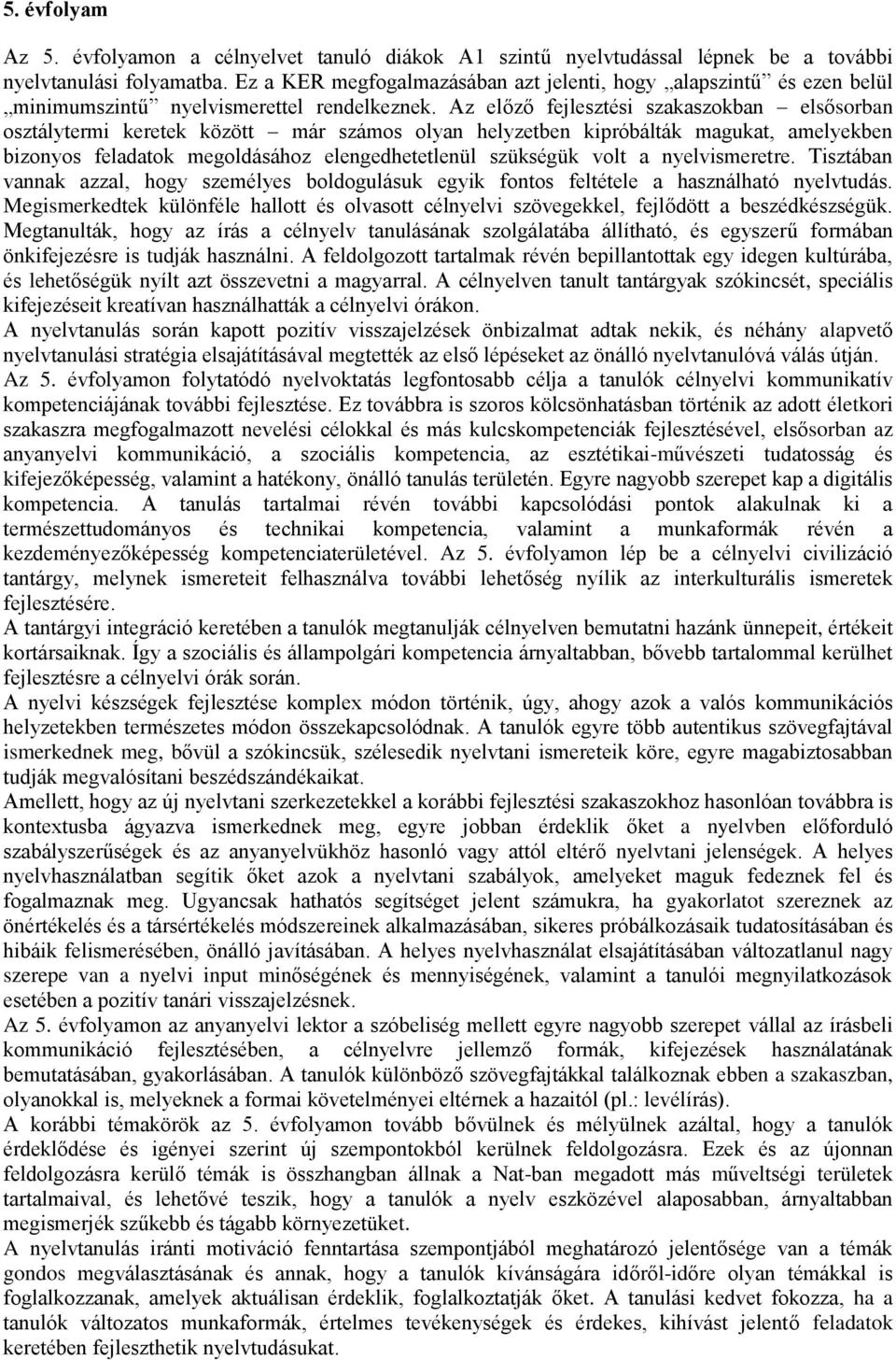 Az előző fejlesztési szakaszokban elsősorban osztálytermi keretek között már számos olyan helyzetben kipróbálták magukat, amelyekben bizonyos feladatok megoldásához elengedhetetlenül szükségük volt a