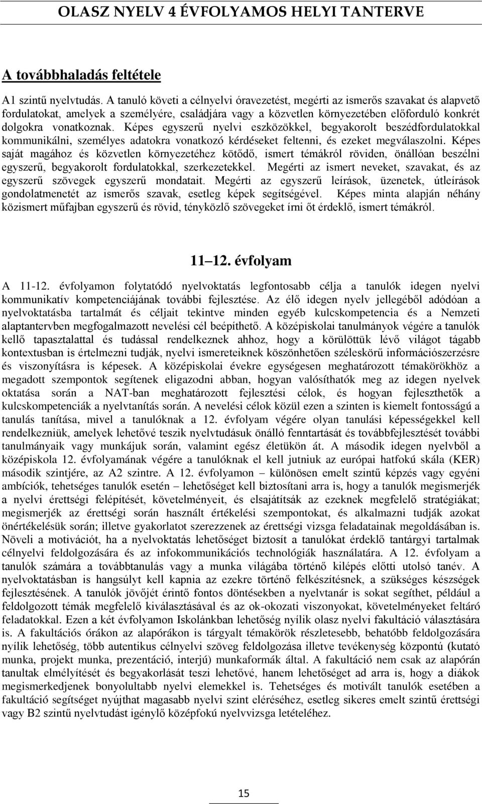 Képes egyszerű nyelvi eszközökkel, begyakorolt beszédfordulatokkal kommunikálni, személyes adatokra vonatkozó kérdéseket feltenni, és ezeket megválaszolni.