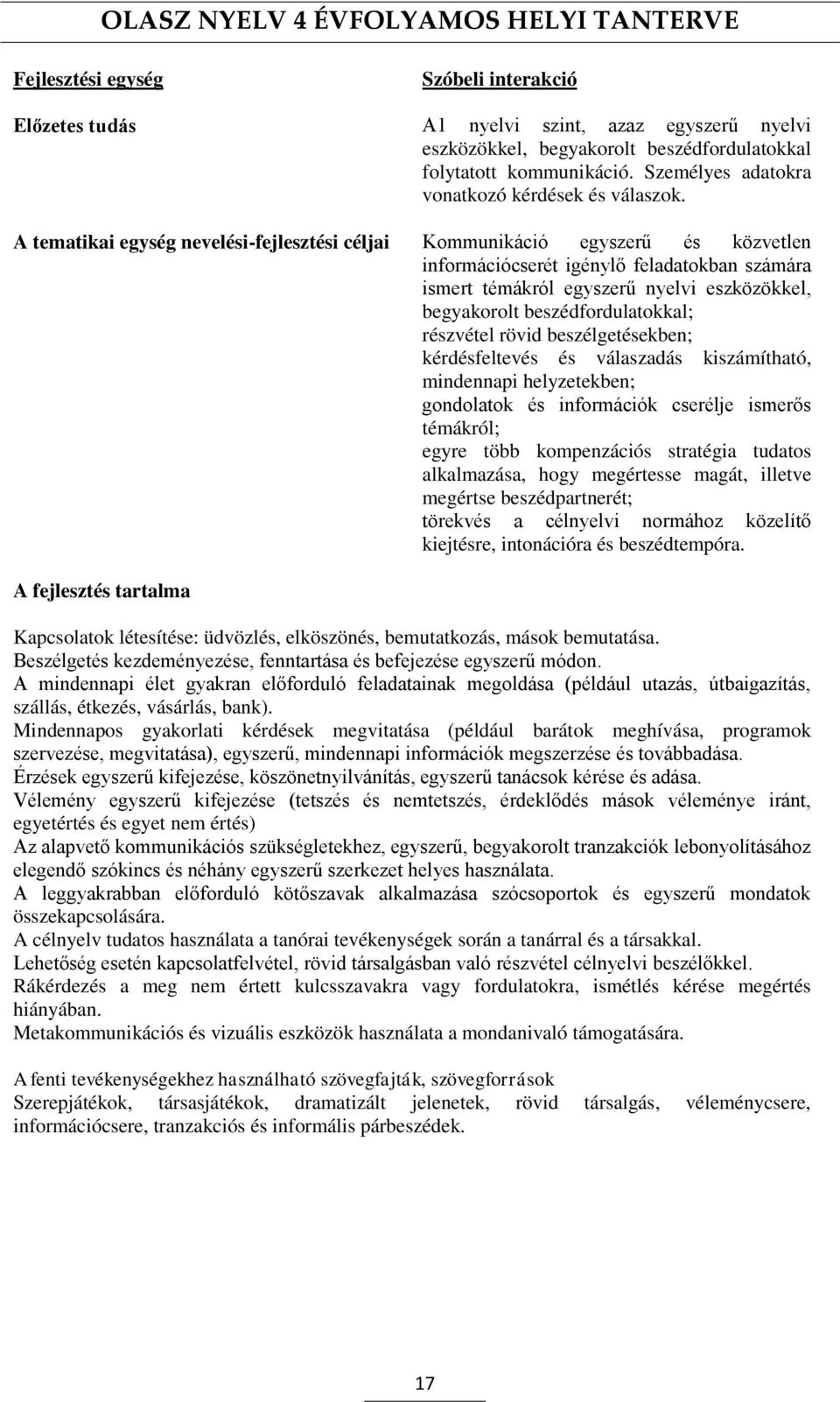 A tematikai egység nevelési-fejlesztési céljai Kommunikáció egyszerű és közvetlen információcserét igénylő feladatokban számára ismert témákról egyszerű nyelvi eszközökkel, begyakorolt