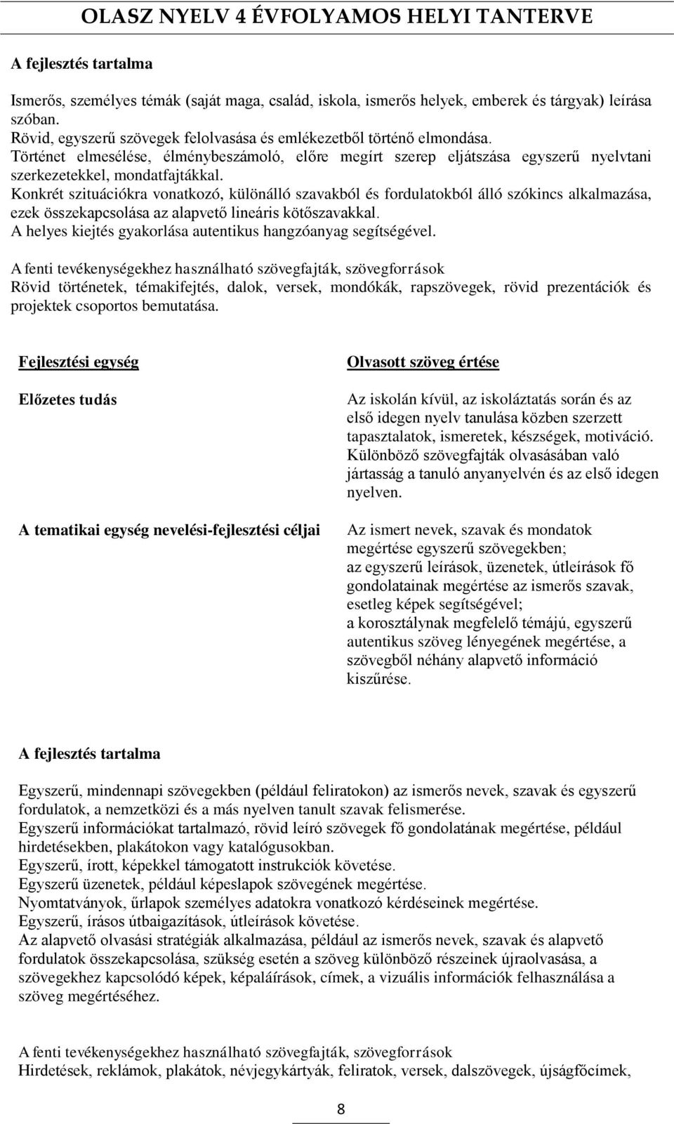 Konkrét szituációkra vonatkozó, különálló szavakból és fordulatokból álló szókincs alkalmazása, ezek összekapcsolása az alapvető lineáris kötőszavakkal.