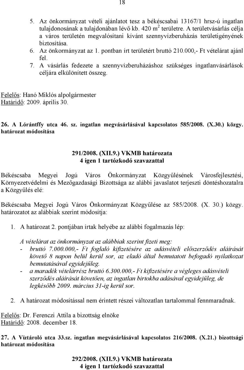 7. A vásárlás fedezete a szennyvízberuházáshoz szükséges ingatlanvásárlások céljára elkülönített összeg. Felelős: Hanó Miklós alpolgármester Határidő: 2009. április 30. 26. A Lórántffy utca 46. sz. ingatlan megvásárlásával kapcsolatos 585/2008.