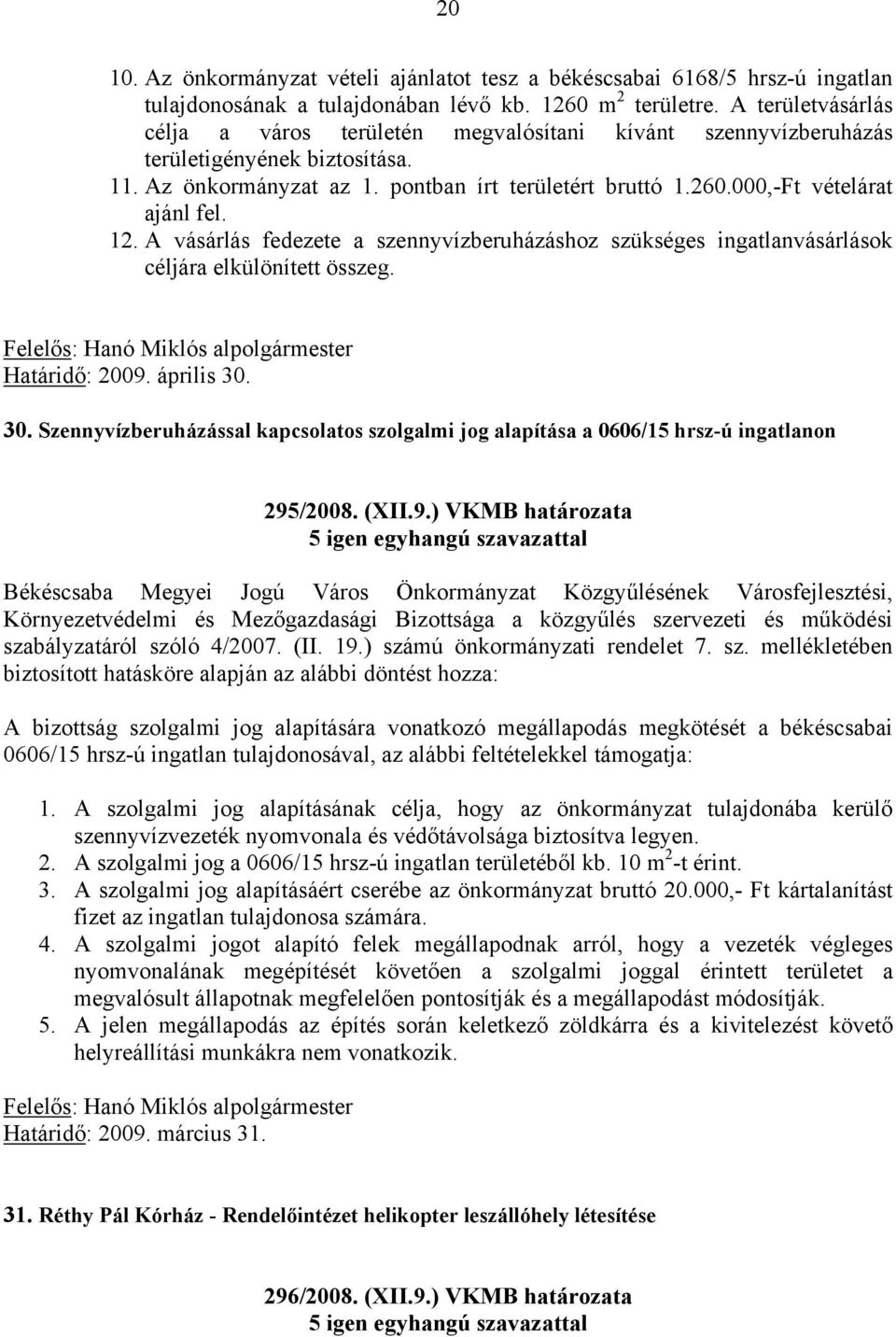 000,-Ft vételárat ajánl fel. 12. A vásárlás fedezete a szennyvízberuházáshoz szükséges ingatlanvásárlások céljára elkülönített összeg. Felelős: Hanó Miklós alpolgármester Határidő: 2009. április 30.