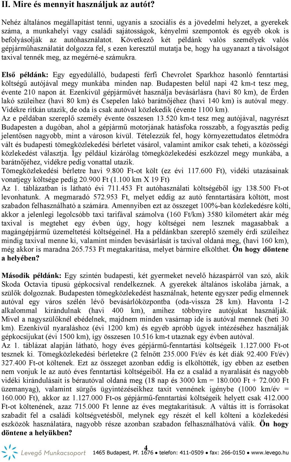 autóhasználatot. Következő két példánk valós személyek valós gépjárműhasználatát dolgozza fel, s ezen keresztül mutatja be, hogy ha ugyanazt a távolságot taxival tennék meg, az megérné-e számukra.