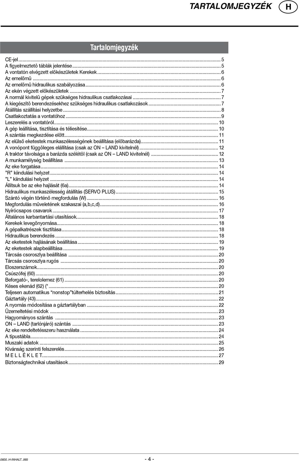 .. 7 Átállítás szállítási helyzetbe... 8 Csatlakoztatás a vontatóhoz... 9 Leszerelés a vontatóról... 10 A gép leállítása, tisztítása és téliesítése... 10 A szántás megkezdése elõtt.