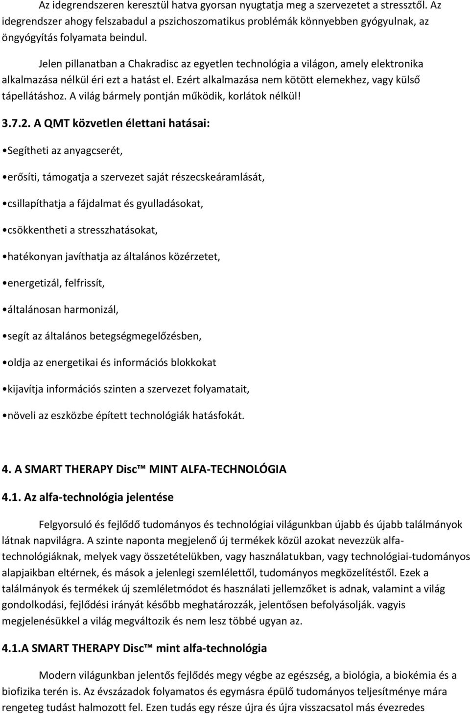 Jelen pillanatban a Chakradisc az egyetlen technológia a világon, amely elektronika alkalmazása nélkül éri ezt a hatást el. Ezért alkalmazása nem kötött elemekhez, vagy külső tápellátáshoz.