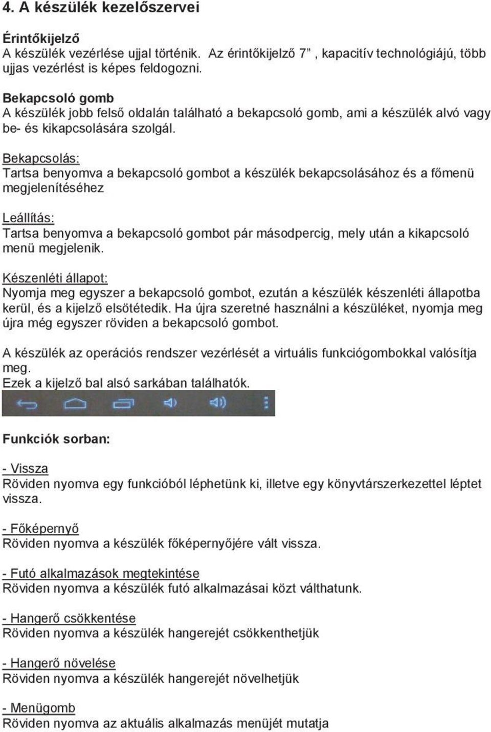 Bekapcsolás: Tartsa benyomva a bekapcsoló gombot a készülék bekapcsolásához és a f menü megjelenítéséhez Leállítás: Tartsa benyomva a bekapcsoló gombot pár másodpercig, mely után a kikapcsoló menü