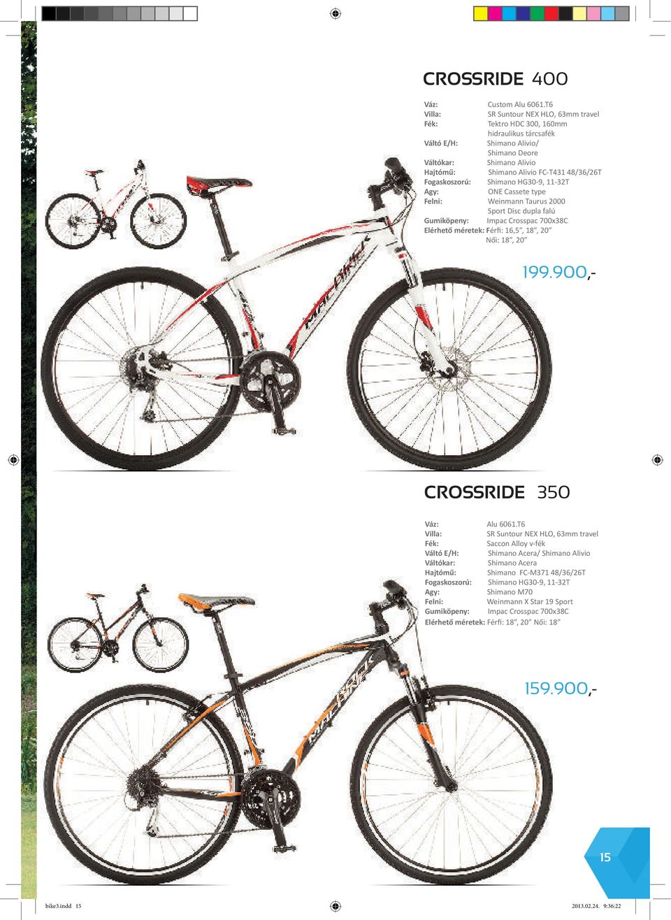 Fogaskoszorú: Shimano HG30-9, 11-32T Agy: ONE Cassete type Felni: Weinmann Taurus 2000 Sport Disc dupla falú Gumiköpeny: Impac Crosspac 700x38C Elérhető méretek: Férfi: 16,5, 18, 20 Női: 18, 20
