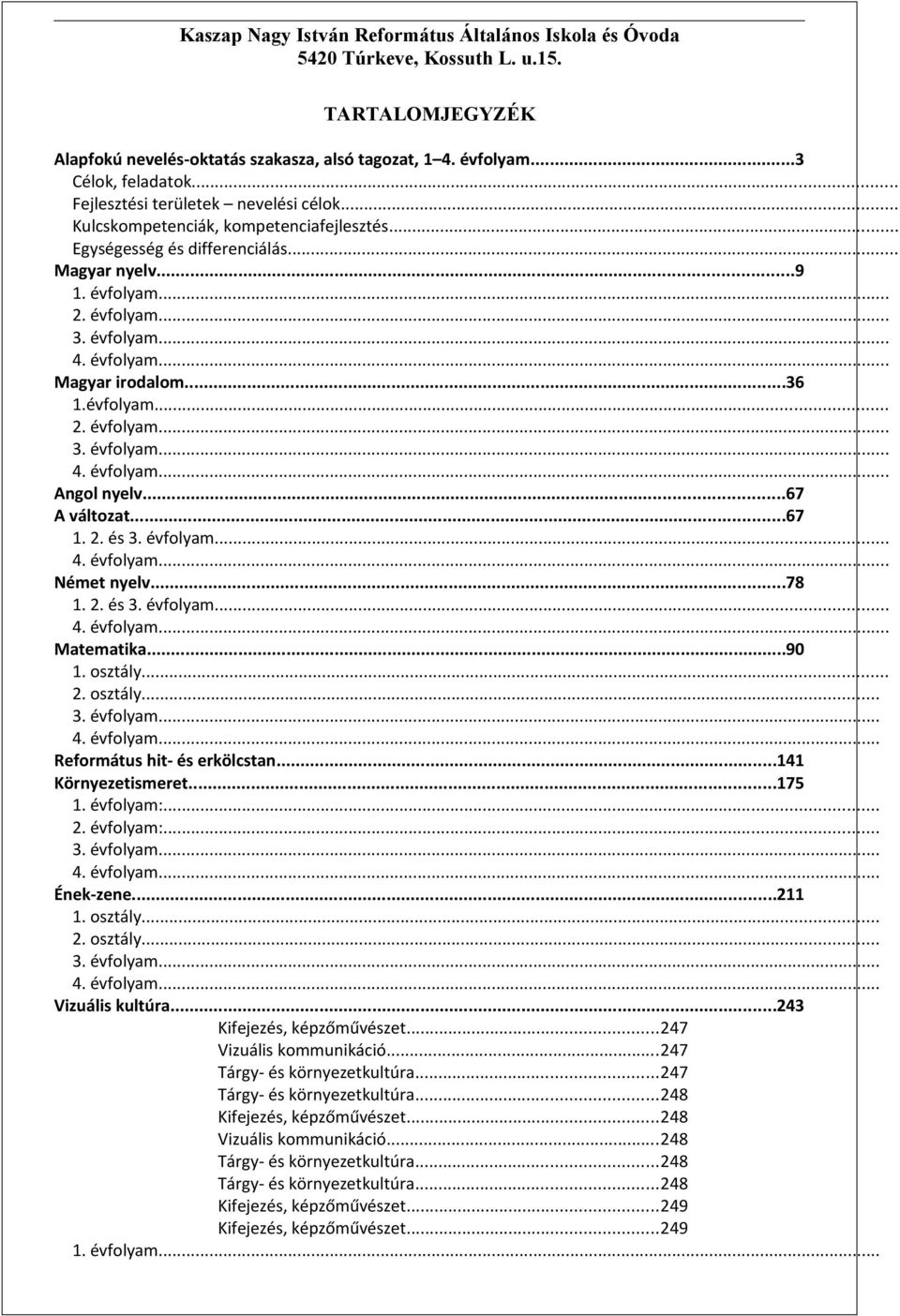 ..67 A változat...67 1. 2. és 3. évfolyam... 4. évfolyam... Német nyelv...78 1. 2. és 3. évfolyam... 4. évfolyam... Matematika...90 1. osztály... 2. osztály... 3. évfolyam... 4. évfolyam... Református hit- és erkölcstan.