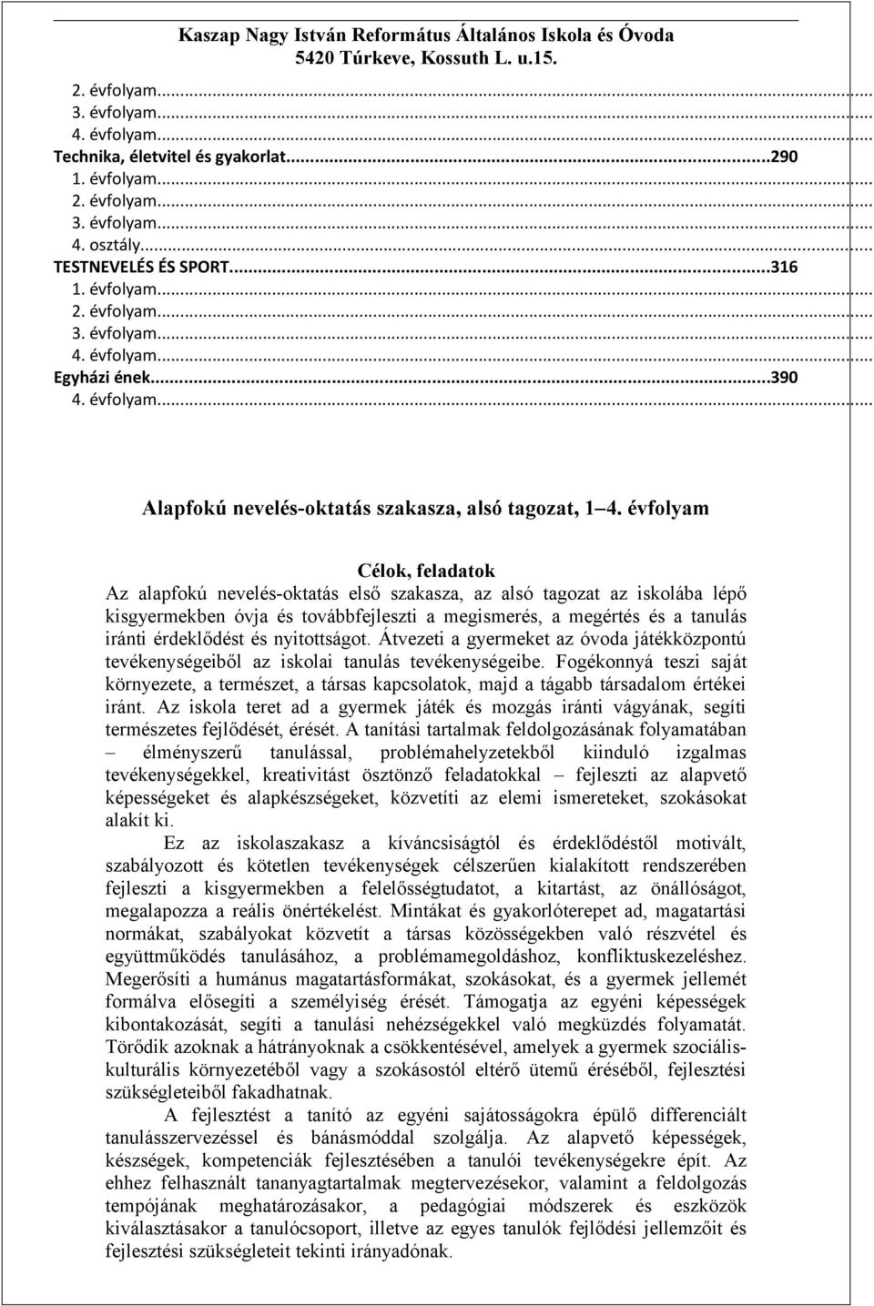 évfolyam Célok, feladatok Az alapfokú nevelés-oktatás első szakasza, az alsó tagozat az iskolába lépő kisgyermekben óvja és továbbfejleszti a megismerés, a megértés és a tanulás iránti érdeklődést és