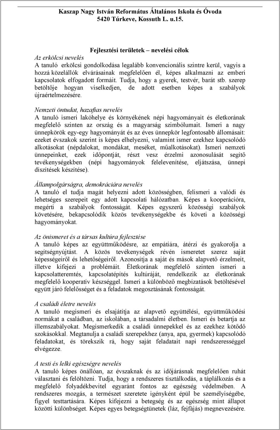 az emberi kapcsolatok elfogadott formáit. Tudja, hogy a gyerek, testvér, barát stb. szerep betöltője hogyan viselkedjen, de adott esetben képes a szabályok újraértelmezésére.
