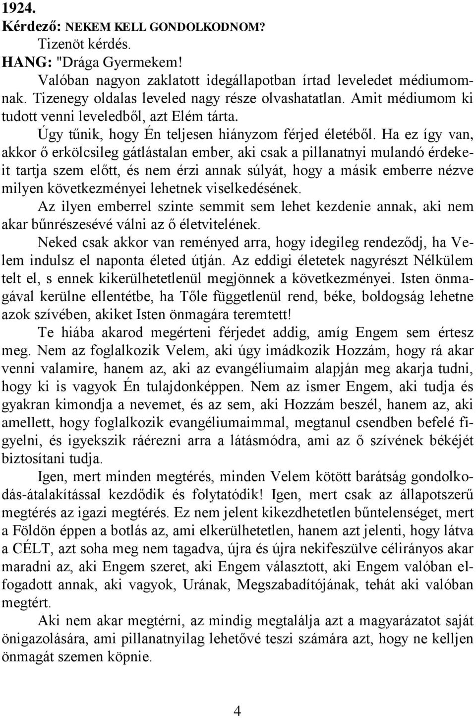 Ha ez így van, akkor ő erkölcsileg gátlástalan ember, aki csak a pillanatnyi mulandó érdekeit tartja szem előtt, és nem érzi annak súlyát, hogy a másik emberre nézve milyen következményei lehetnek
