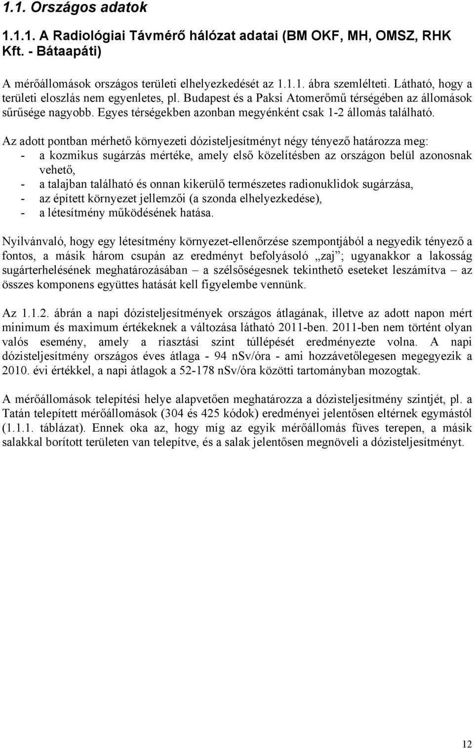 Az adott pontban mérhető környezeti dózisteljesítményt négy tényező határozza meg: - a kozmikus sugárzás mértéke, amely első közelítésben az országon belül azonosnak vehető, - a talajban található és