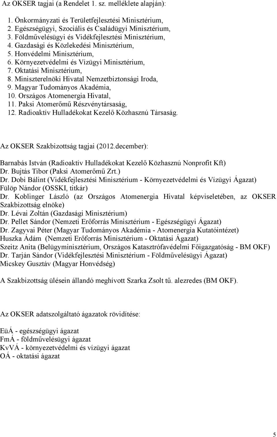 Miniszterelnöki Hivatal Nemzetbiztonsági Iroda, 9. Magyar Tudományos Akadémia, 10. Országos Atomenergia Hivatal, 11. Paksi Atomerőmű Részvénytársaság, 12.