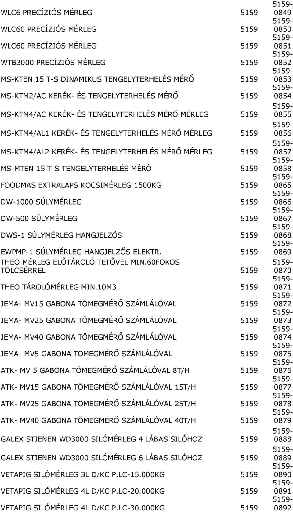 15 T-S TENGELYTERHELÉS MÉRŐ 5159 FOODMAS EXTRALAPS KOCSIMÉRLEG 1500KG 5159 DW-1000 SÚLYMÉRLEG 5159 DW-500 SÚLYMÉRLEG 5159 DWS-1 SÚLYMÉRLEG HANGJELZŐS 5159 EWPMP-1 SÚLYMÉRLEG HANGJELZŐS ELEKTR.