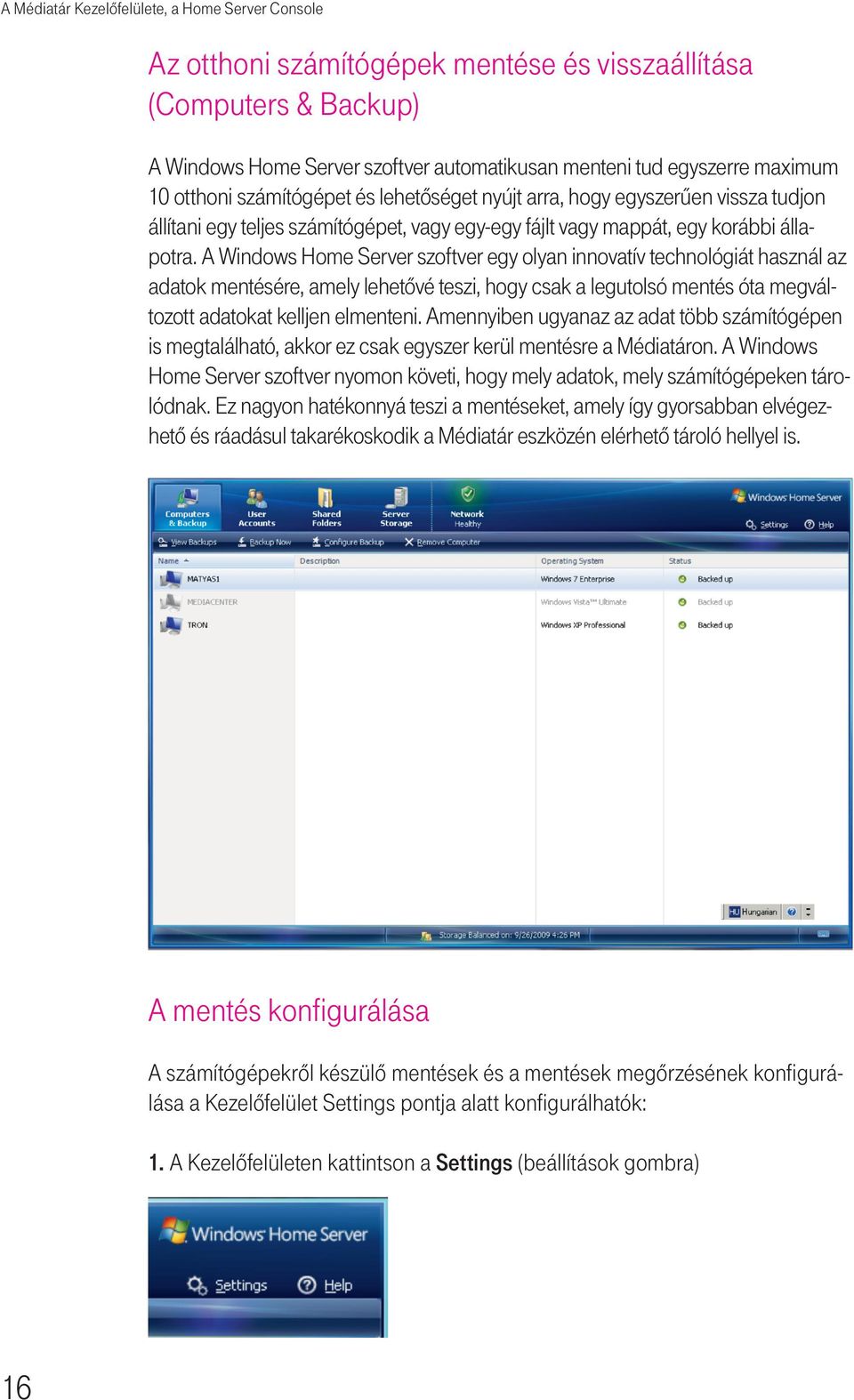 A Windows Home Server szoftver egy olyan innovatív technológiát használ az adatok mentésére, amely lehetôvé teszi, hogy csak a legutolsó mentés óta megváltozott adatokat kelljen elmenteni.