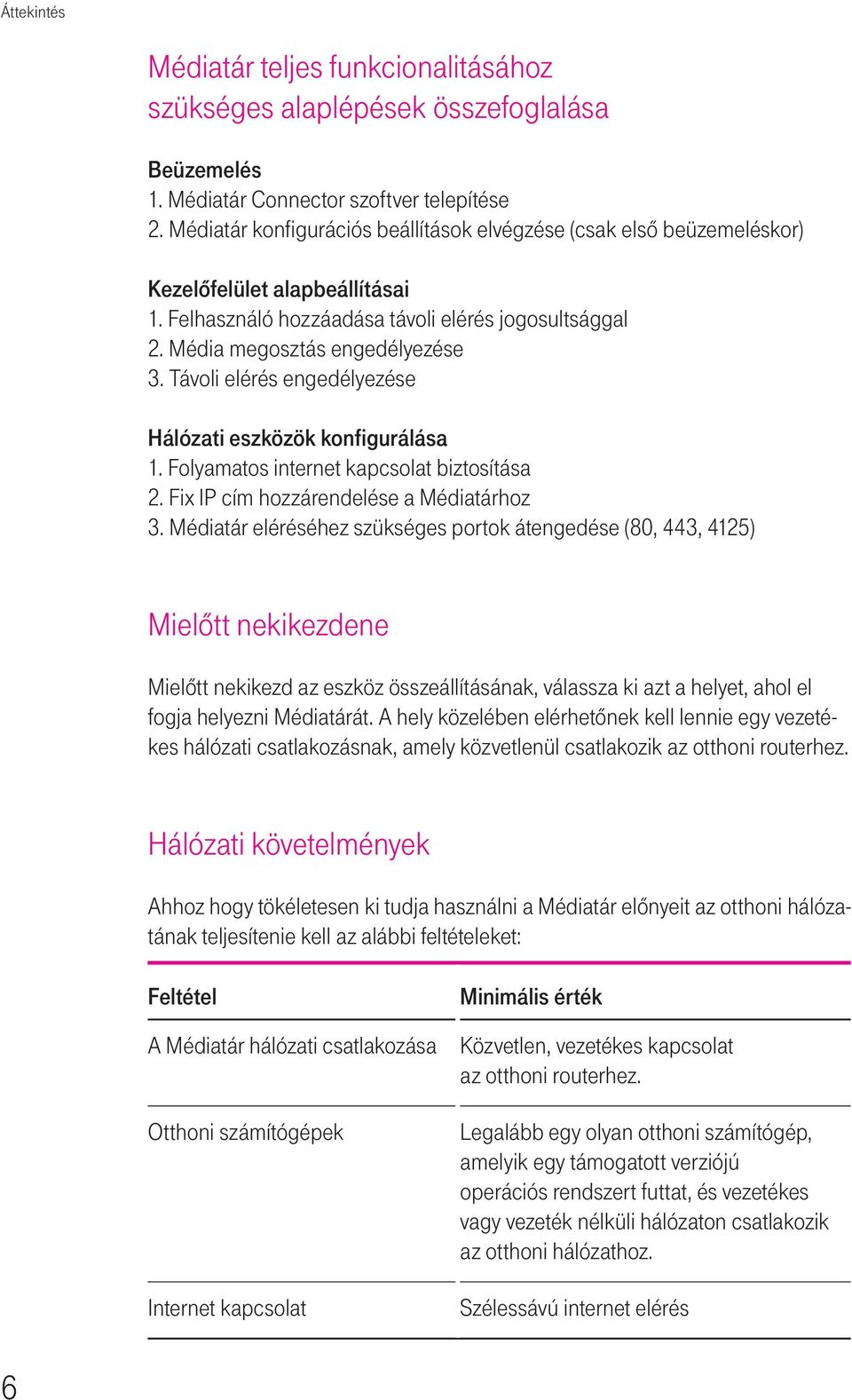 Távoli elérés engedélyezése Hálózati eszközök konfigurálása 1. Folyamatos internet kapcsolat biztosítása 2. Fix IP cím hozzárendelése a Médiatárhoz 3.