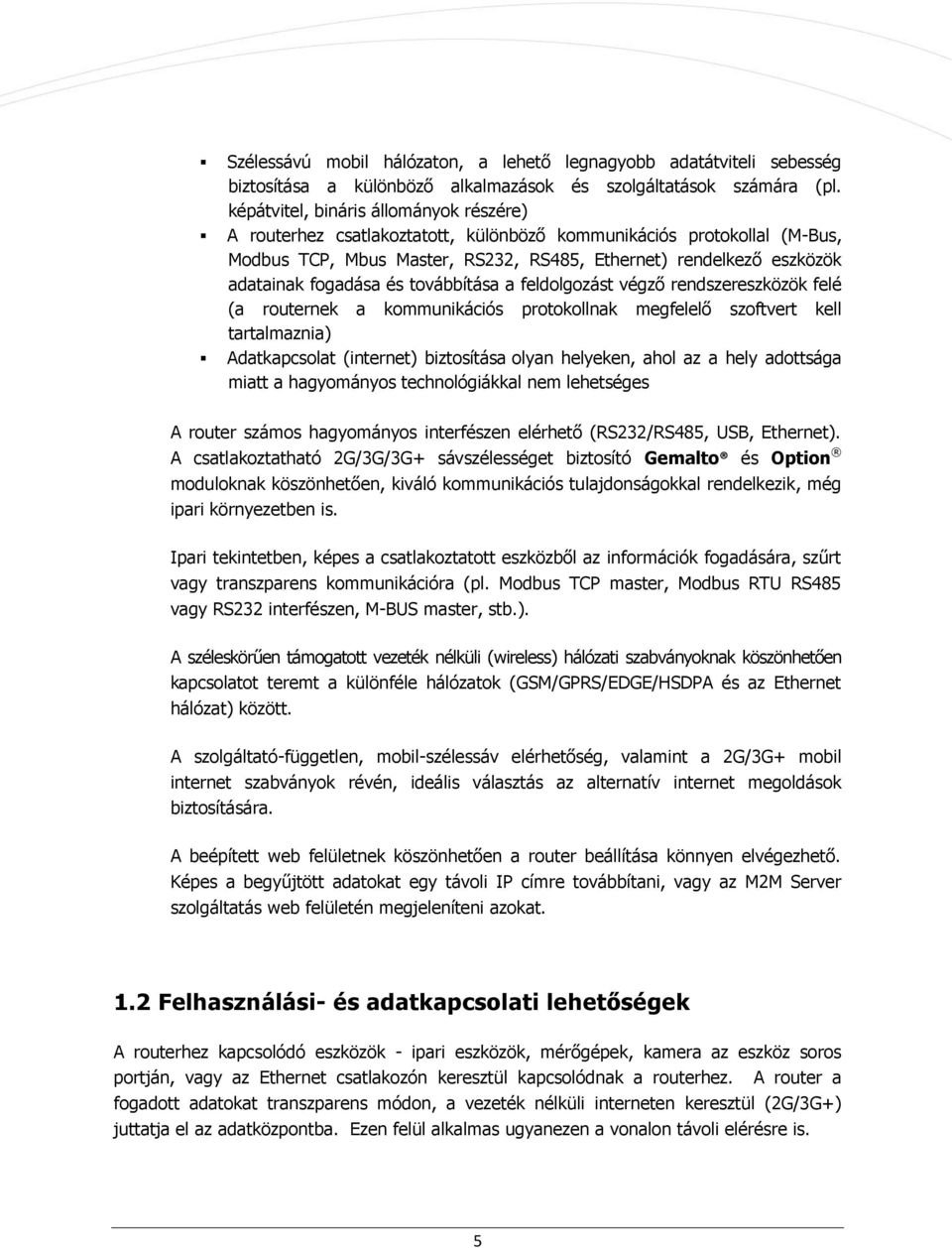 tvábbítása a feldlgzást végző rendszereszközök felé (a ruternek a kmmunikációs prtkllnak megfelelő szftvert kell tartalmaznia) Adatkapcslat (internet) biztsítása lyan helyeken, ahl az a hely adttsága