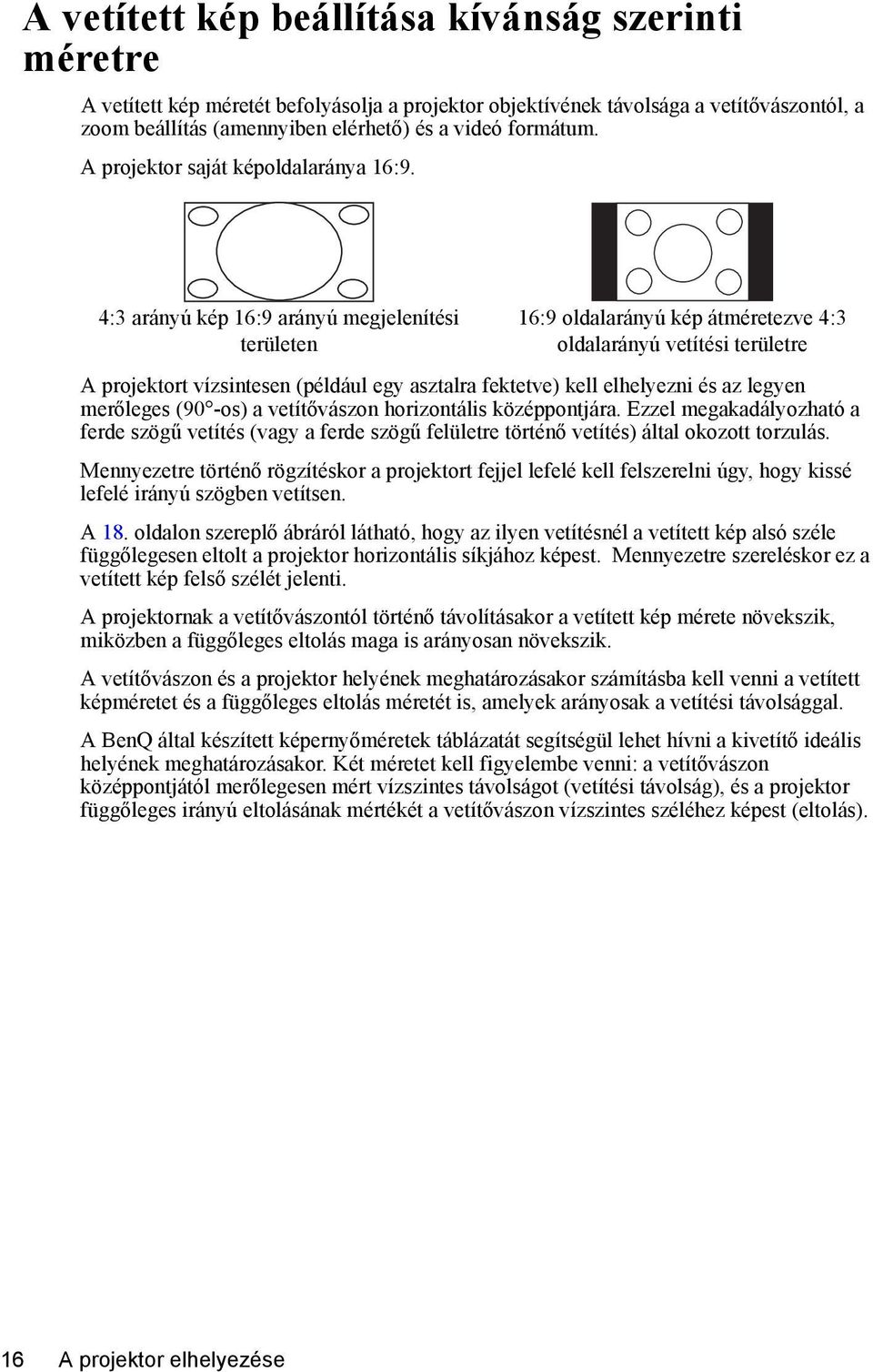 4:3 arányú kép 16:9 arányú megjelenítési területen 16:9 oldalarányú kép átméretezve 4:3 oldalarányú vetítési területre A projektort vízsintesen (például egy asztalra fektetve) kell elhelyezni és az