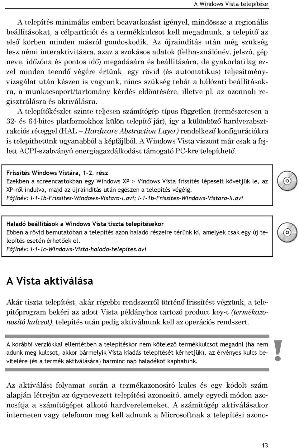 Az újraindítás után még szükség lesz némi interaktivitásra, azaz a szokásos adatok (felhasználónév, jelszó, gép neve, időzóna és pontos idő) megadására és beállítására, de gyakorlatilag ezzel minden