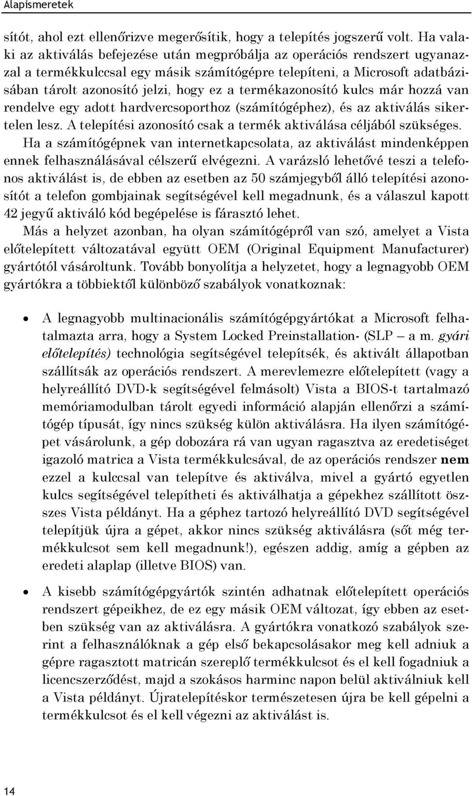 termékazonosító kulcs már hozzá van rendelve egy adott hardvercsoporthoz (számítógéphez), és az aktiválás sikertelen lesz. A telepítési azonosító csak a termék aktiválása céljából szükséges.