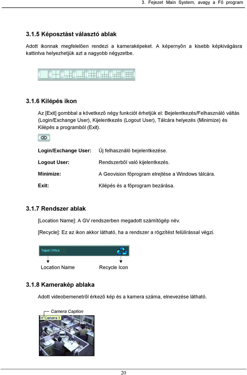 6 Kilépés ikon Az [Exit] gombbal a következő négy funkciót érhetjük el: Bejelentkezés/Felhasználó váltás (Login/Exchange User), Kijelentkezés (Logout User), Tálcára helyezés (Minimize) és Kilépés a