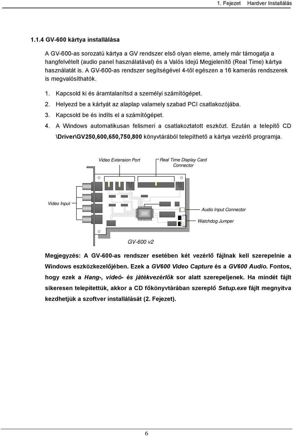 2. Helyezd be a kártyát az alaplap valamely szabad PCI csatlakozójába. 3. Kapcsold be és indíts el a számítógépet. 4. A Windows automatikusan felismeri a csatlakoztatott eszközt.