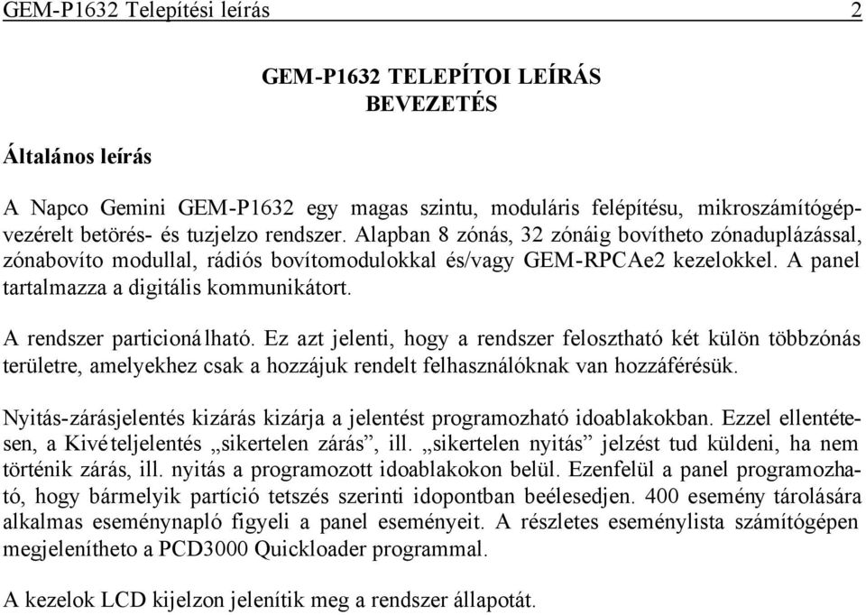 A rendszer particionálható. Ez azt jelenti, hogy a rendszer felosztható két külön többzónás területre, amelyekhez csak a hozzájuk rendelt felhasználóknak van hozzáférésük.