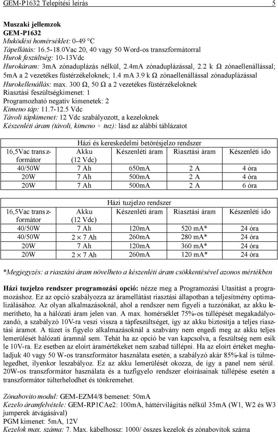 4 ma 3.9 k Ω zónaellenállással zónaduplázással Hurokellenállás: max. 300 Ω, 50 Ω a 2 vezetékes füstérzékeloknek Riasztási feszültségkimenet: 1 Programozható negatív kimenetek: 2 Kimeno táp: 11.7-12.