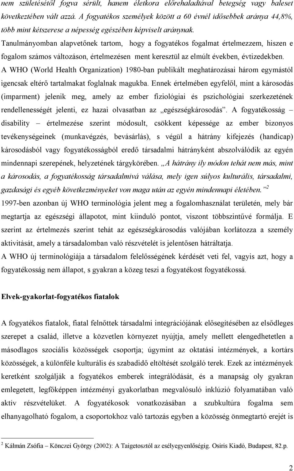 Tanulmányomban alapvetőnek tartom, hogy a fogyatékos fogalmat értelmezzem, hiszen e fogalom számos változáson, értelmezésen ment keresztül az elmúlt években, évtizedekben.