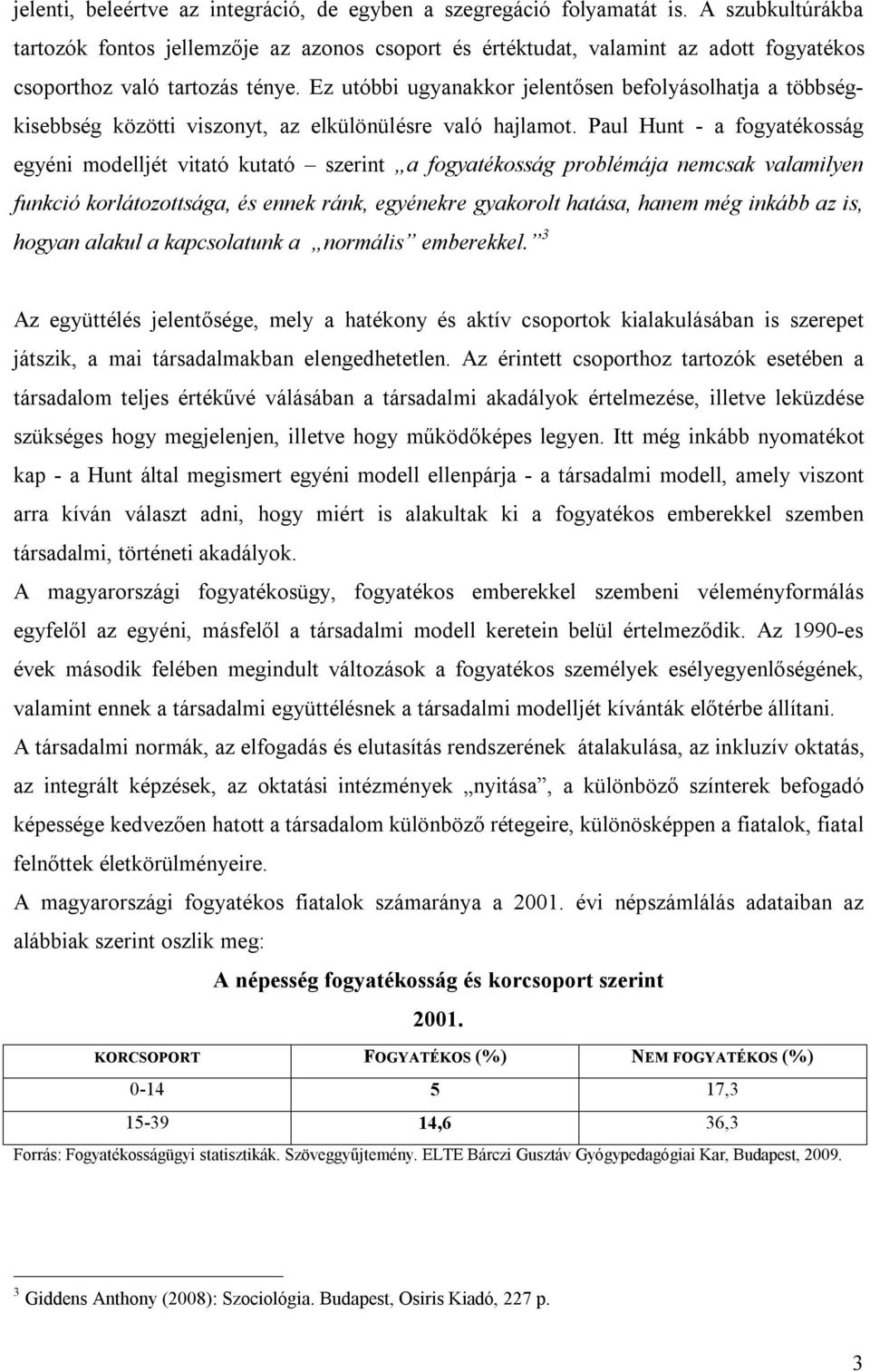 Ez utóbbi ugyanakkor jelentősen befolyásolhatja a többségkisebbség közötti viszonyt, az elkülönülésre való hajlamot.