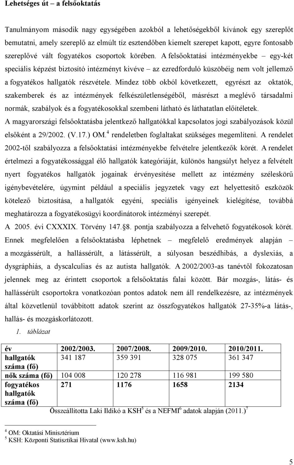 A felsőoktatási intézményekbe egy-két speciális képzést biztosító intézményt kivéve az ezredforduló küszöbéig nem volt jellemző a fogyatékos hallgatók részvétele.