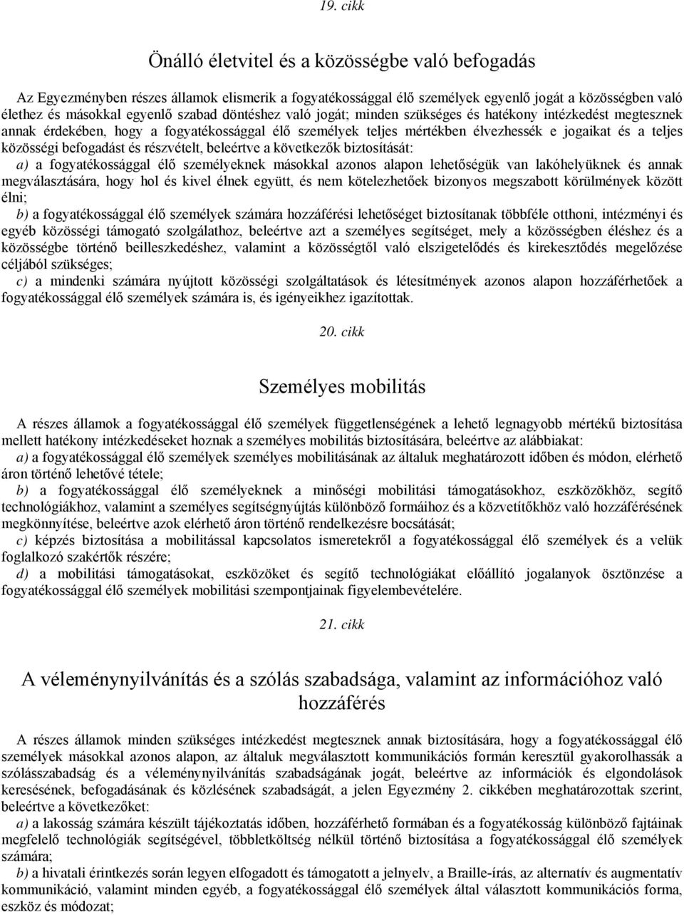 befogadást és részvételt, beleértve a következők biztosítását: a) a fogyatékossággal élő személyeknek másokkal azonos alapon lehetőségük van lakóhelyüknek és annak megválasztására, hogy hol és kivel