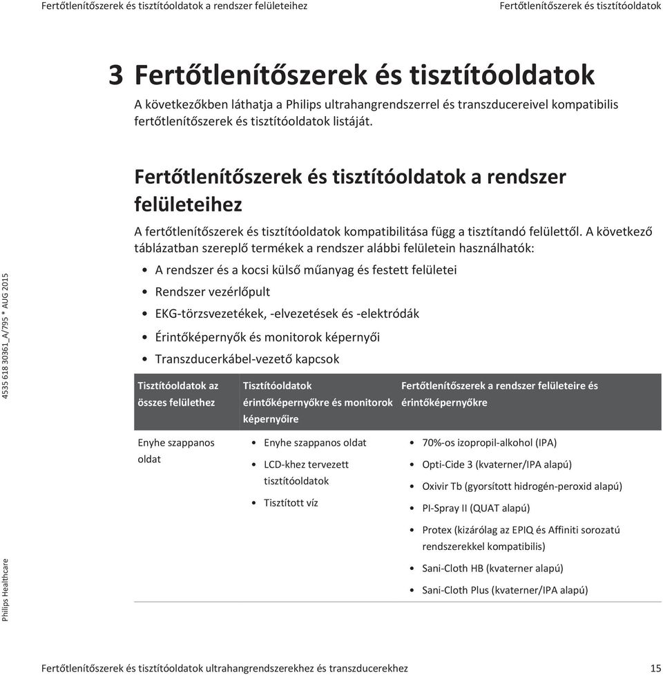 Fertőtlenítőszerek és tisztítóoldatok a rendszer felületeihez A fertőtlenítőszerek és tisztítóoldatok kompatibilitása függ a tisztítandó felülettől.