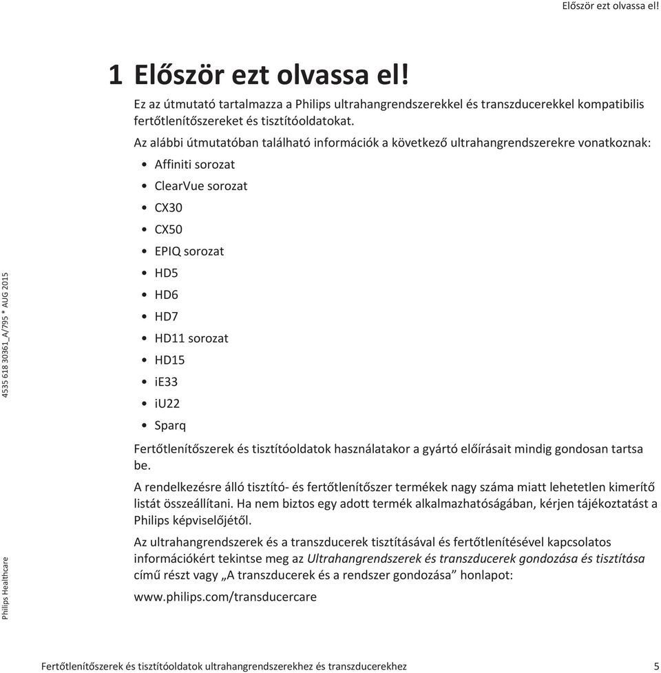 Fertőtlenítőszerek és tisztítóoldatok használatakor a gyártó előírásait mindig gondosan tartsa be.
