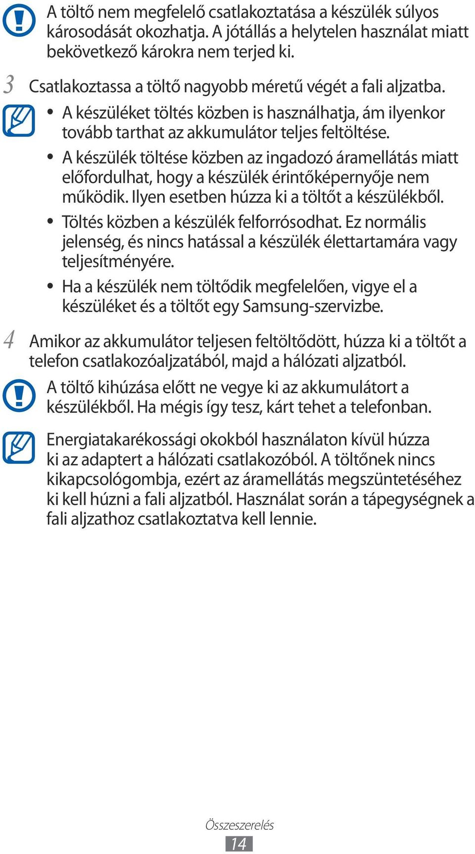 A készülék töltése közben az ingadozó áramellátás miatt előfordulhat, hogy a készülék érintőképernyője nem működik. Ilyen esetben húzza ki a töltőt a készülékből.