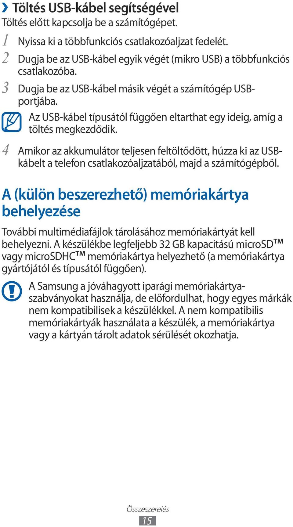 Az USB-kábel típusától függően eltarthat egy ideig, amíg a töltés megkezdődik. Amikor az akkumulátor teljesen feltöltődött, húzza ki az USBkábelt a telefon csatlakozóaljzatából, majd a számítógépből.