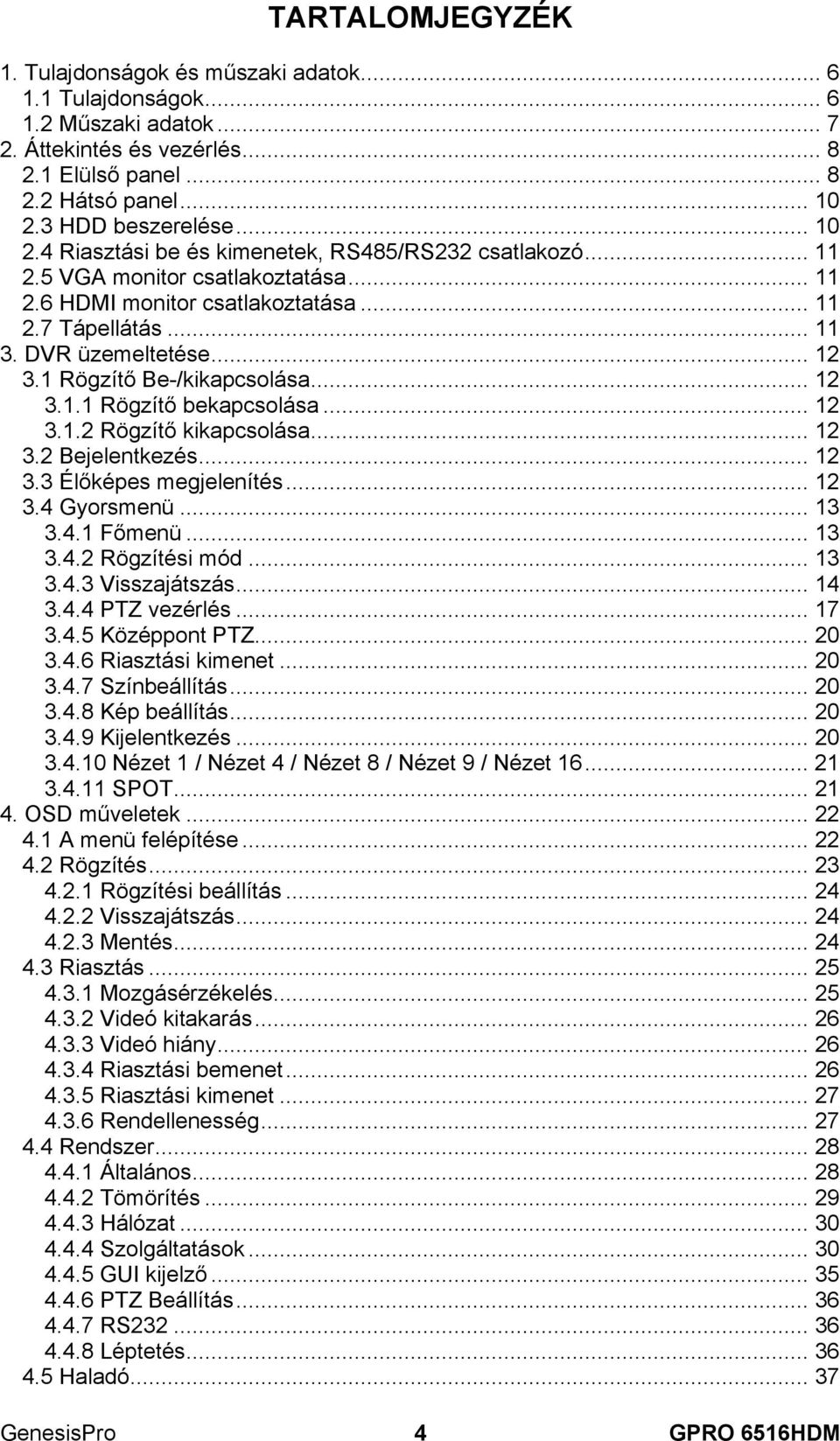 1 Rögzítő Be-/kikapcsolása... 12 3.1.1 Rögzítő bekapcsolása... 12 3.1.2 Rögzítő kikapcsolása... 12 3.2 Bejelentkezés... 12 3.3 Élőképes megjelenítés... 12 3.4 Gyorsmenü... 13 3.4.1 Főmenü... 13 3.4.2 Rögzítési mód.