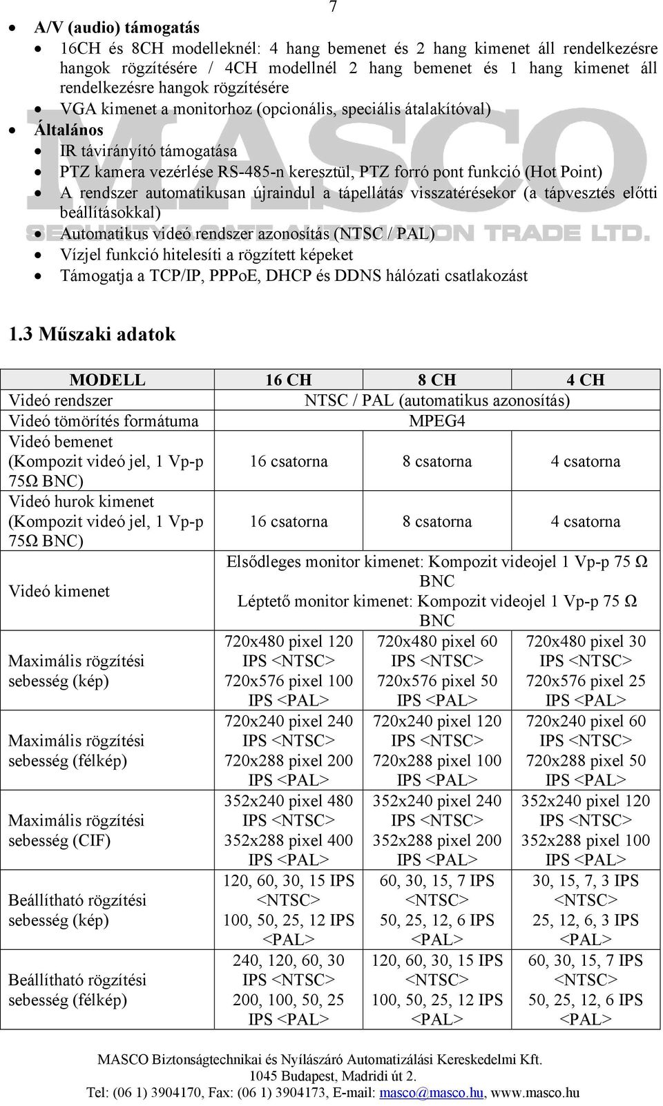 automatikusan újraindul a tápellátás visszatérésekor (a tápvesztés előtti beállításokkal) Automatikus videó rendszer azonosítás (NTSC / PAL) Vízjel funkció hitelesíti a rögzített képeket Támogatja a