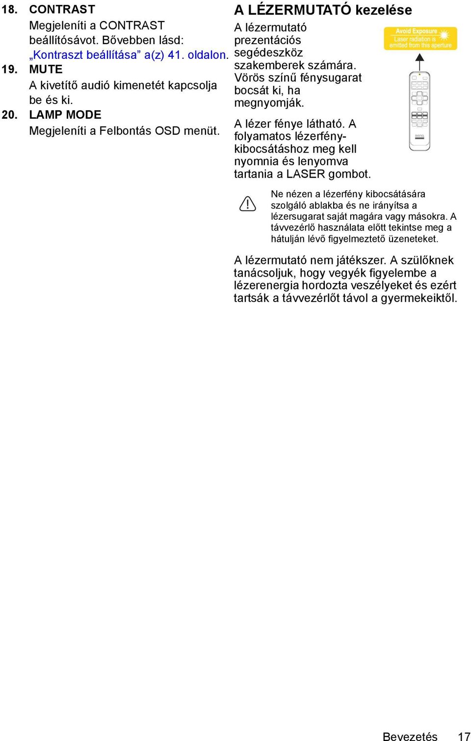 A folyamatos lézerfénykibocsátáshoz meg kell nyomnia és lenyomva tartania a LASER gombot. Ne nézen a lézerfény kibocsátására szolgáló ablakba és ne irányítsa a lézersugarat saját magára vagy másokra.