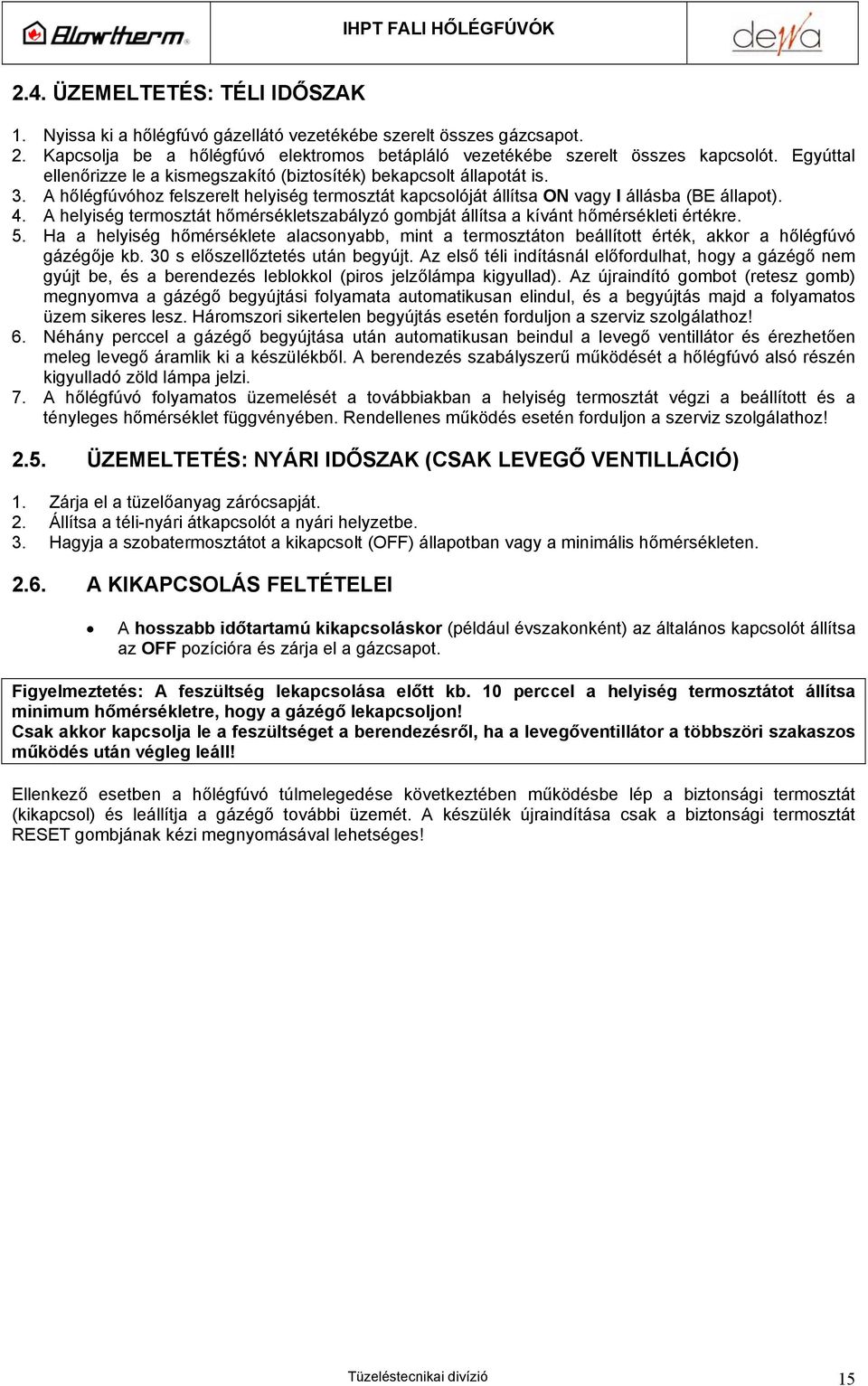 A helyiség termosztát hőmérsékletszabályzó gombját állítsa a kívánt hőmérsékleti értékre. 5. a a helyiség hőmérséklete alacsonyabb, mint a termosztáton beállított érték, akkor a hőlégfúvó gázégője kb.